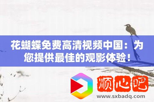 花蝴蝶免费高清视频中国：为您提供最佳的观影体验！